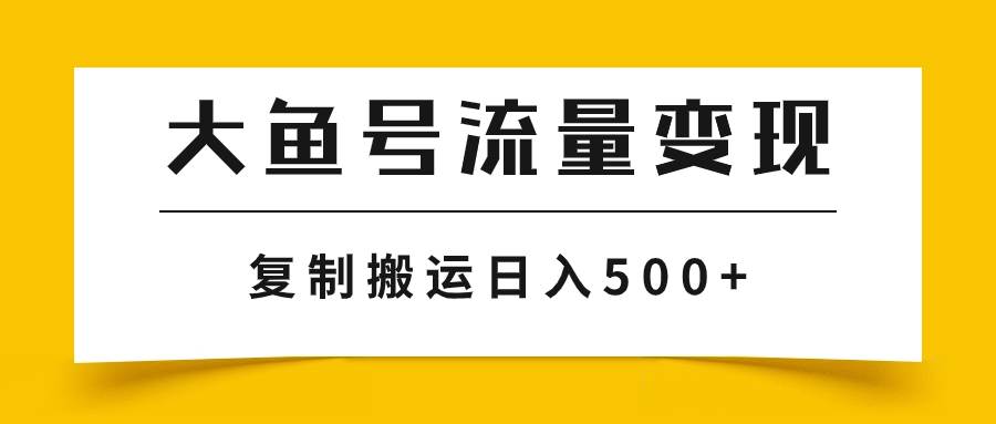 大鱼号流量变现玩法，播放量越高收益越高，无脑搬运复制日入500+-智宇达资源网