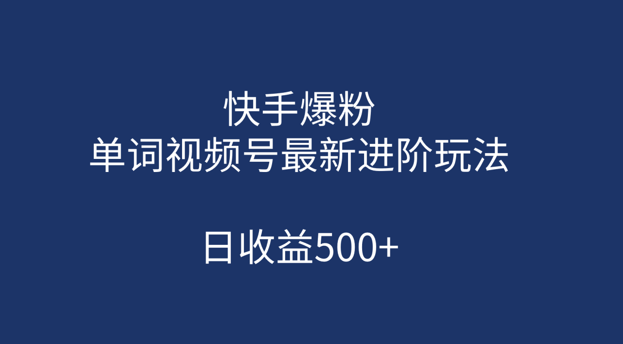 快手爆粉，单词视频号最新进阶玩法，日收益500+（教程+素材）-智宇达资源网