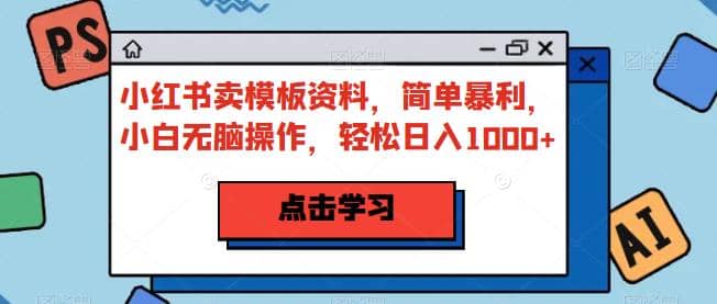 小红书卖模板资料，简单暴利，小白无脑操作，轻松日入1000+【揭秘】-智宇达资源网