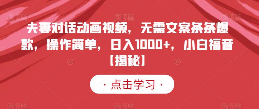 夫妻对话动画视频，无需文案条条爆款，操作简单，日入1000+，小白福音【揭秘】-智宇达资源网