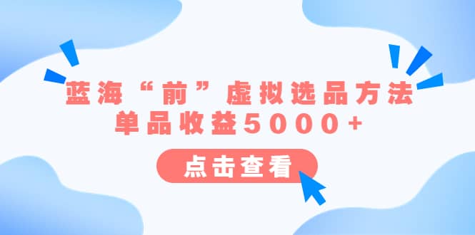 某公众号付费文章《蓝海“前”虚拟选品方法：单品收益5000+》-智宇达资源网