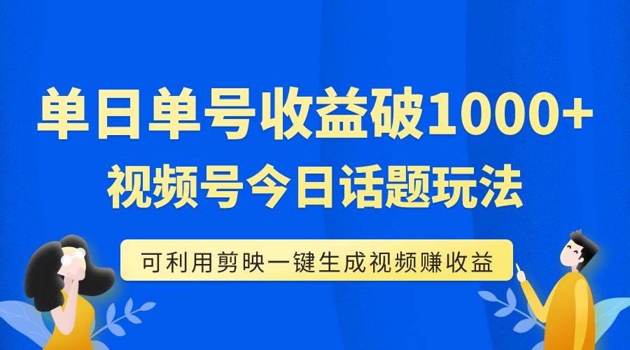 图片[1]-单号单日收益1000+，视频号今日话题玩法，可利用剪映一键生成视频-智宇达资源网