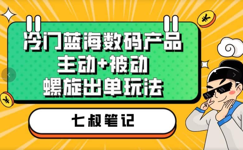 七叔冷门蓝海数码产品，主动+被动螺旋出单玩法，每天百分百出单-智宇达资源网