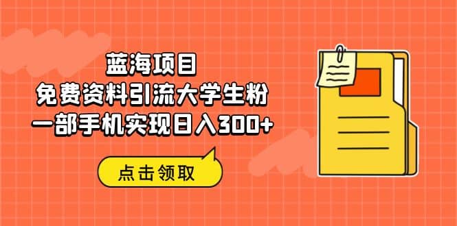 蓝海项目，免费资料引流大学生粉一部手机实现日入300+-智宇达资源网