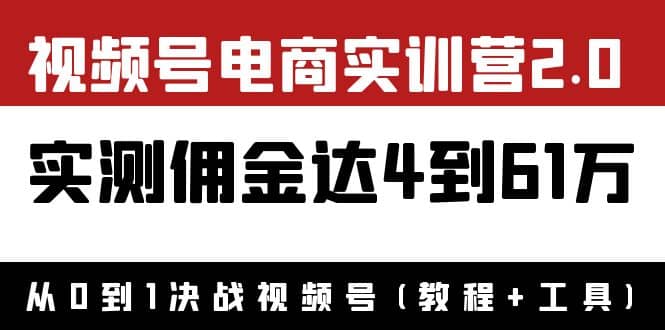 外面收费1900×视频号电商实训营2.0：实测佣金达4到61万（教程+工具）-智宇达资源网