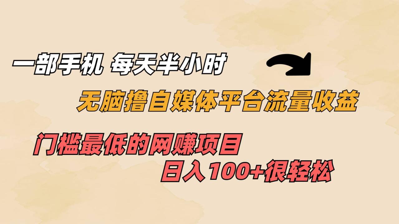 一部手机 每天半小时 无脑撸自媒体平台流量收益 门槛最低 日入100+-智宇达资源网