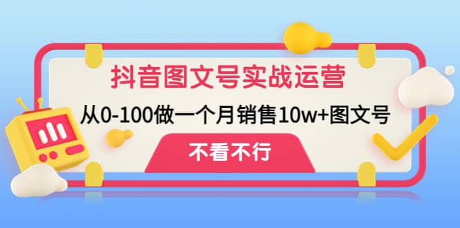 抖音图文号实战运营教程：从0-100做一个月销售10w+图文号-智宇达资源网