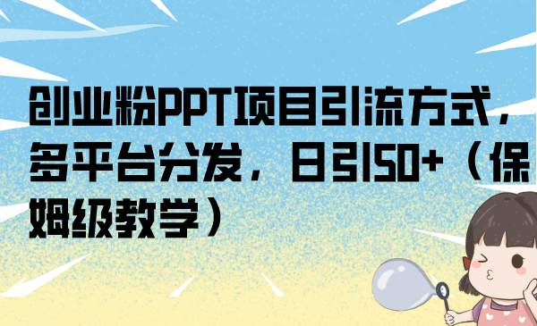 创业粉PPT项目引流方式，多平台分发，日引50+（保姆级教学）-智宇达资源网