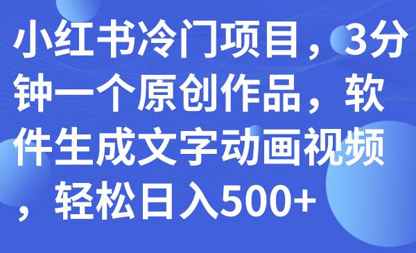 小红书冷门项目，3分钟一个原创作品，软件生成文字动画视频，轻松日入500+-智宇达资源网