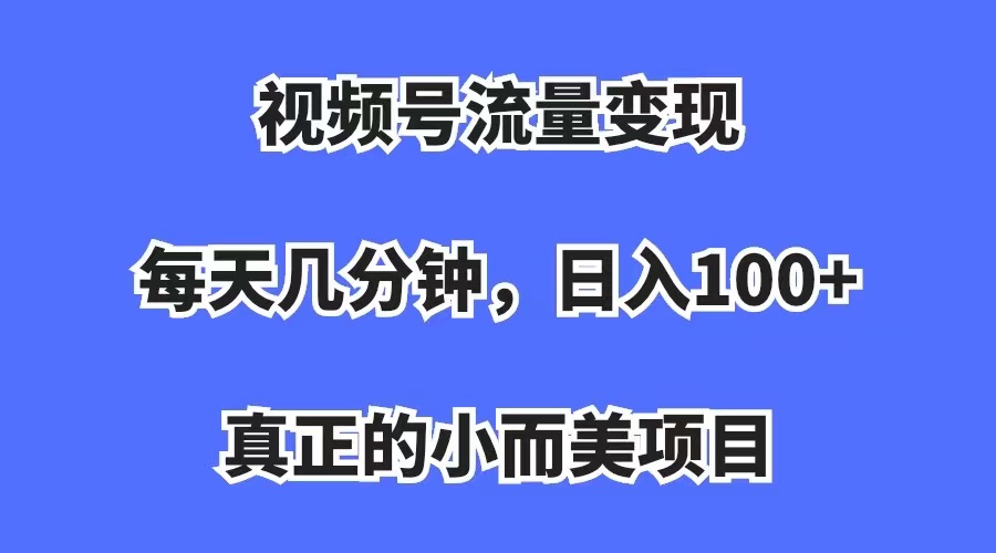 视频号流量变现，每天几分钟，收入100+，真正的小而美项目-智宇达资源网