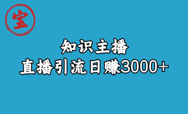 知识主播直播引流日赚3000+（9节视频课）-智宇达资源网