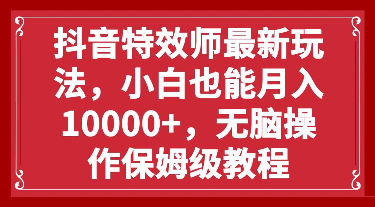 抖音特效师最新玩法，小白也能月入10000+，无脑操作保姆级教程-智宇达资源网