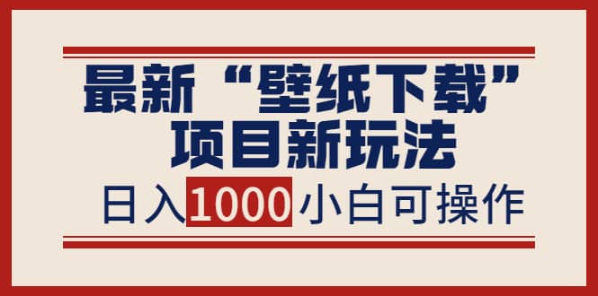 最新“壁纸下载”项目新玩法，小白零基础照抄也能日入1000+-智宇达资源网