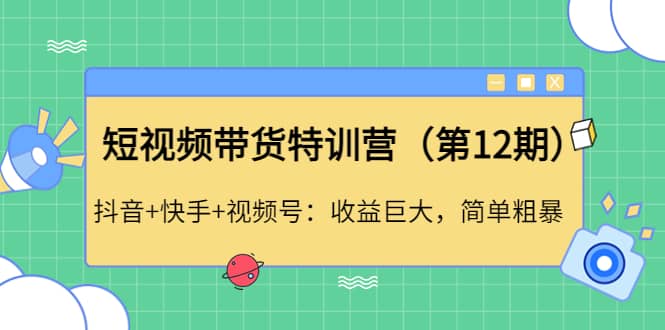 短视频带货特训营（第12期）抖音+快手+视频号-智宇达资源网