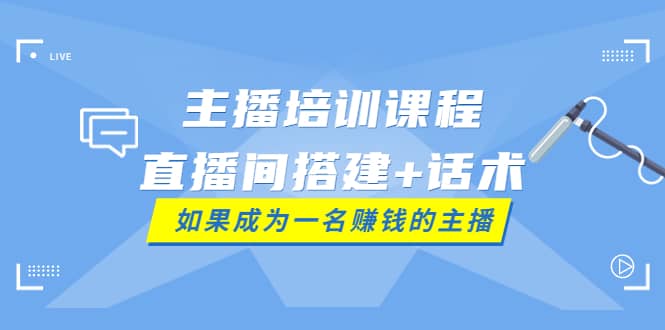 主播培训课程：直播间搭建+话术，如何快速成为一名赚钱的主播-智宇达资源网