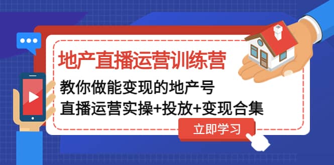 地产直播运营训练营：教你做能变现的地产号（直播运营实操+投放+变现合集）-智宇达资源网