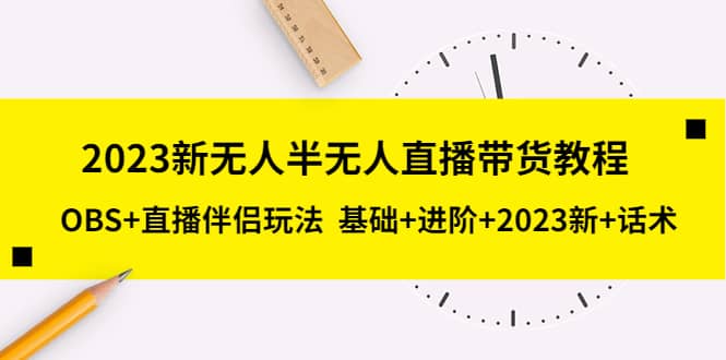 2023新无人半无人直播带货教程，OBS+直播伴侣玩法 基础+进阶+2023新+话术-智宇达资源网