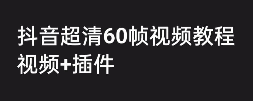 外面收费2300的抖音高清60帧视频教程，学会如何制作视频（教程+插件）-智宇达资源网