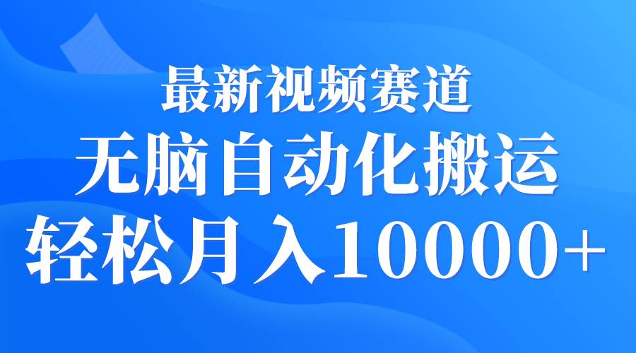 最新视频赛道 无脑自动化搬运 轻松月入10000+-智宇达资源网