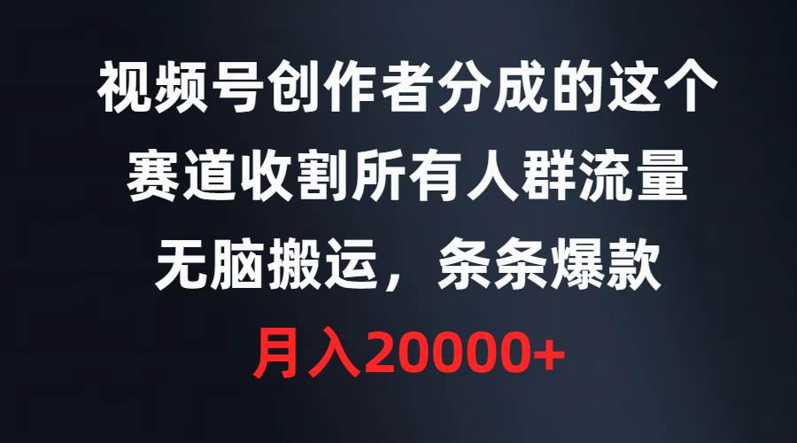 视频号创作者分成的这个赛道，收割所有人群流量，无脑搬运，条条爆款，…-智宇达资源网