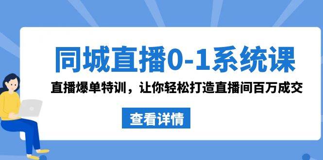 同城直播0-1系统课 抖音同款：直播爆单特训，让你轻松打造直播间百万成交-智宇达资源网