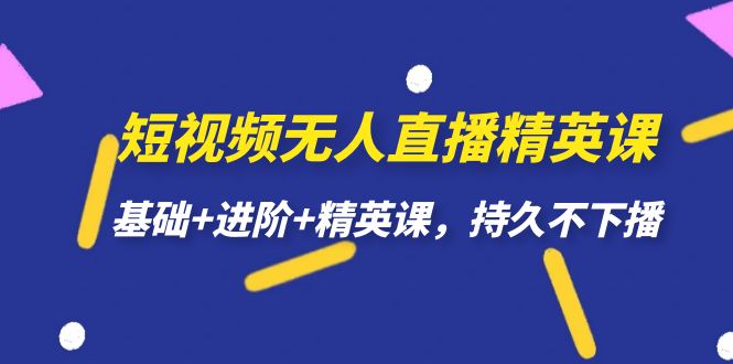 短视频无人直播-精英课，基础+进阶+精英课，持久不下播-智宇达资源网