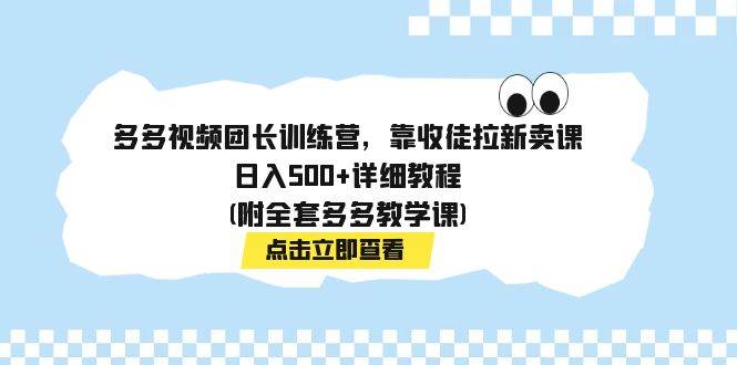 多多视频团长训练营，靠收徒拉新卖课，日入500+详细教程(附全套多多教学课)-智宇达资源网