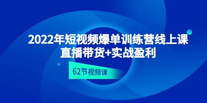 2022年短视频爆单训练营线上课：直播带货+实操盈利（62节视频课)-智宇达资源网