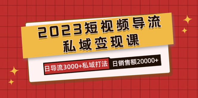 2023短视频导流·私域变现课，日导流3000+私域打法  日销售额2w+-智宇达资源网