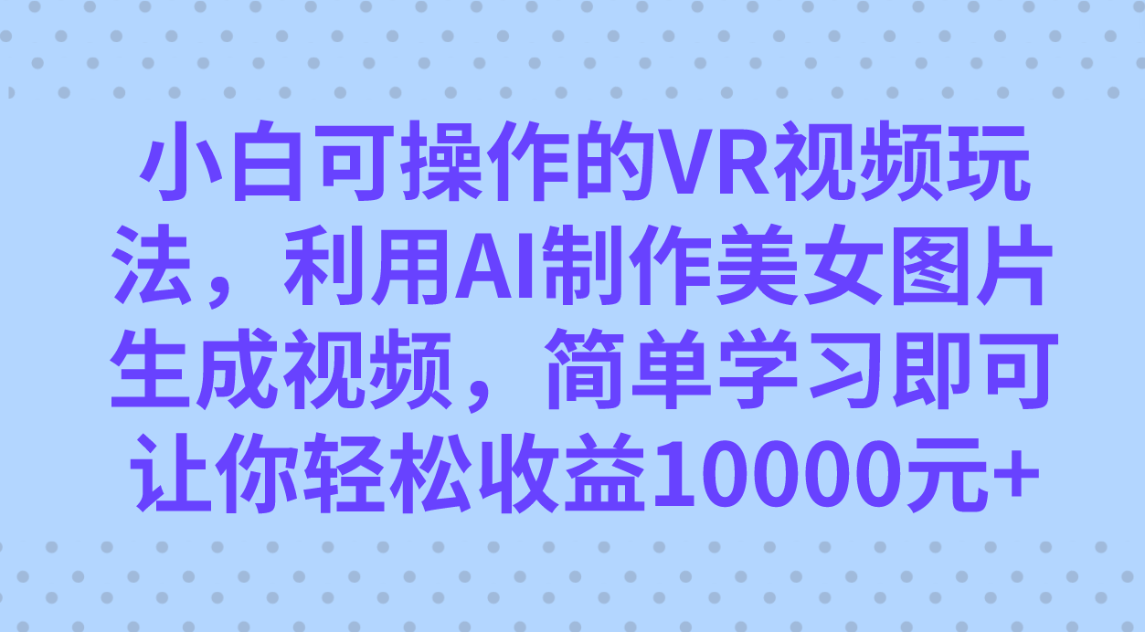 小白可操作的VR视频玩法，利用AI制作美女图片生成视频，你轻松收益10000+-智宇达资源网