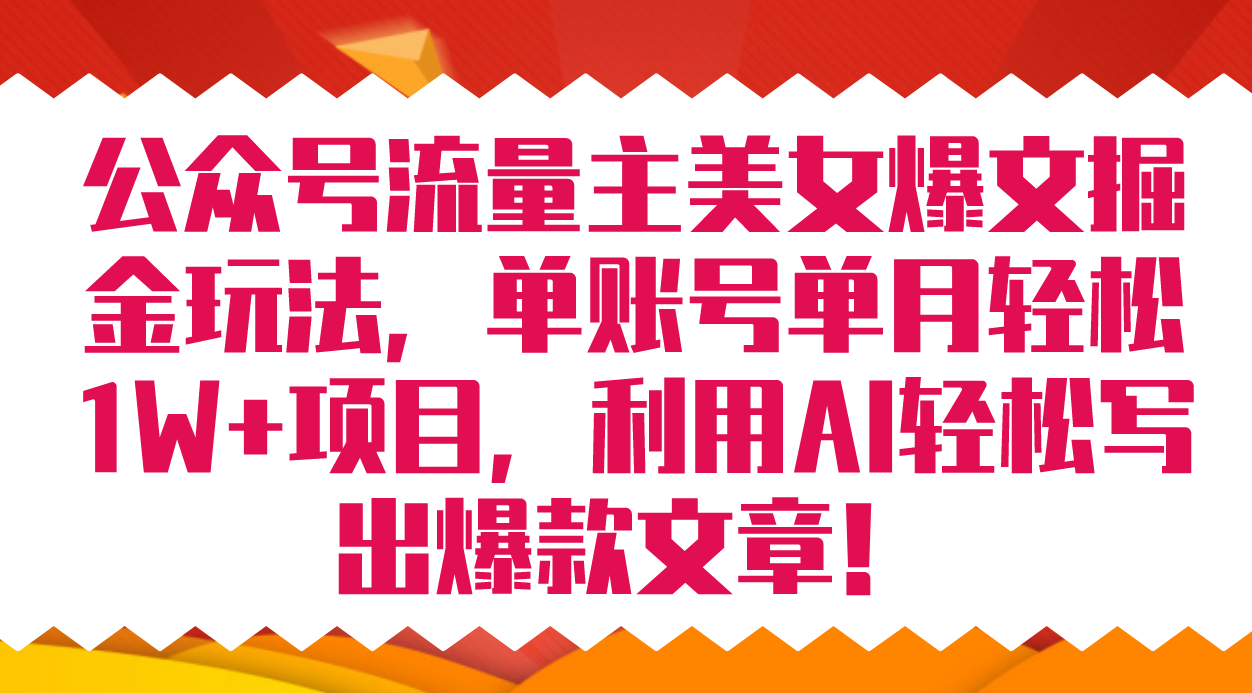 公众号流量主美女爆文掘金玩法 单账号单月轻松8000+利用AI轻松写出爆款文章-智宇达资源网