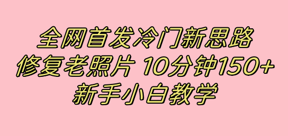 全网首发冷门新思路，修复老照片，10分钟收益150+，适合新手操作的项目-智宇达资源网