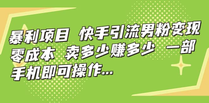 快手引流男粉变现，零成本，卖多少赚多少，一部手机即可操作，一天1000+-智宇达资源网