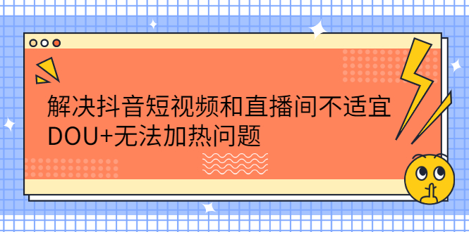 解决抖音短视频和直播间不适宜，DOU+无法加热问题-智宇达资源网