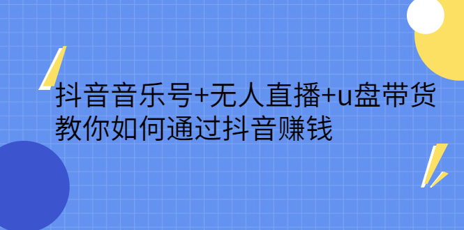 抖音音乐号+无人直播+u盘带货，教你如何通过抖音赚钱-智宇达资源网