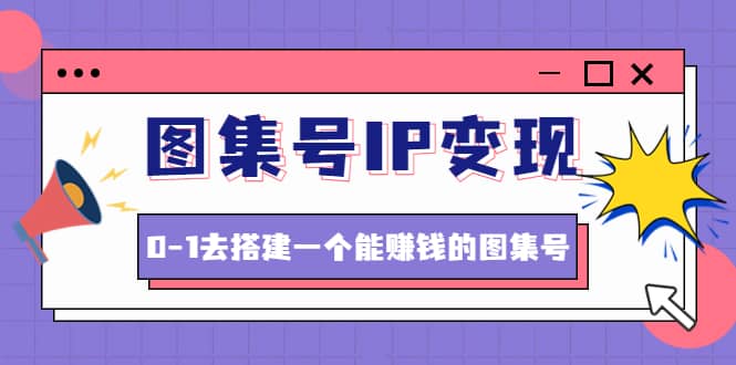 图集号IP变现，0-1去搭建一个能ZQ的图集号（文档+资料+视频）无水印-智宇达资源网