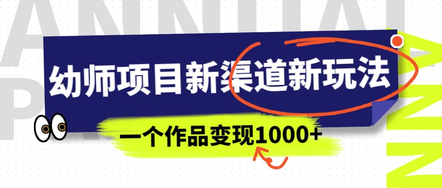 幼师项目新渠道新玩法，一个作品变现1000+，一部手机实现月入过万-智宇达资源网