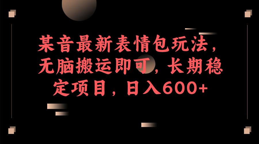 某音最新表情包玩法，无脑搬运即可，长期稳定项目，日入600+-智宇达资源网