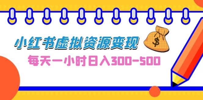 0成本副业项目，每天一小时日入300-500，小红书虚拟资源变现（教程+素材）-智宇达资源网