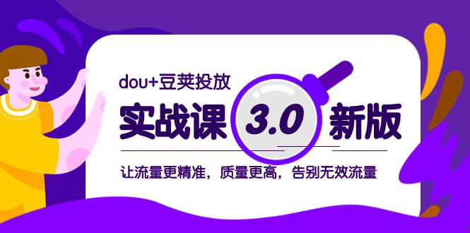 dou+豆荚投放实战课3.0新版，让流量更精准，质量更高，告别无效流量-智宇达资源网