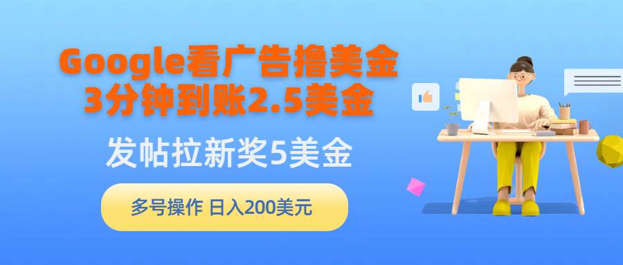 图片[1]-Google看广告撸美金，3分钟到账2.5美金，发帖拉新5美金，多号操作，日入…-智宇达资源网