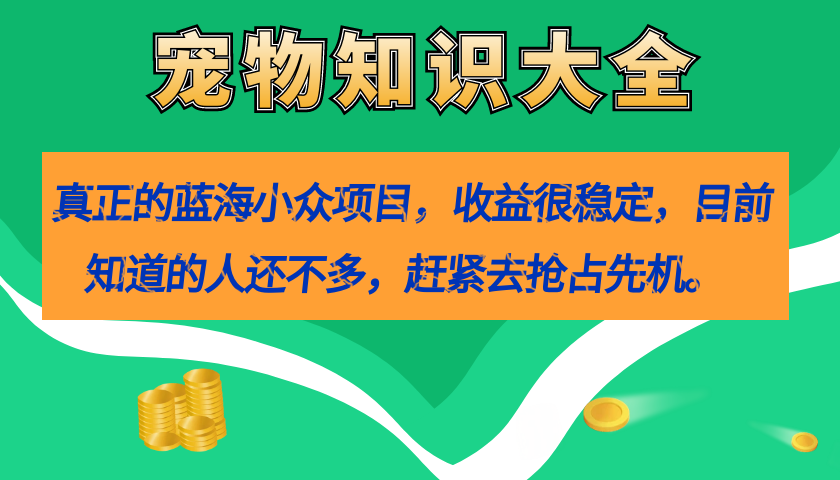 真正的蓝海小众项目，宠物知识大全，收益很稳定（教务+素材）-智宇达资源网