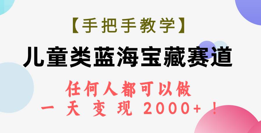 【手把手教学】儿童类蓝海宝藏赛道，任何人都可以做，一天轻松变现2000+！-智宇达资源网