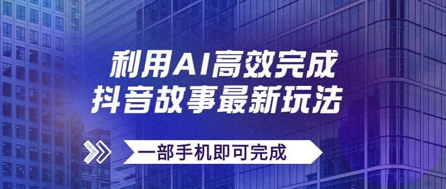 抖音故事最新玩法，通过AI一键生成文案和视频，日收入500+一部手机即可完成-智宇达资源网