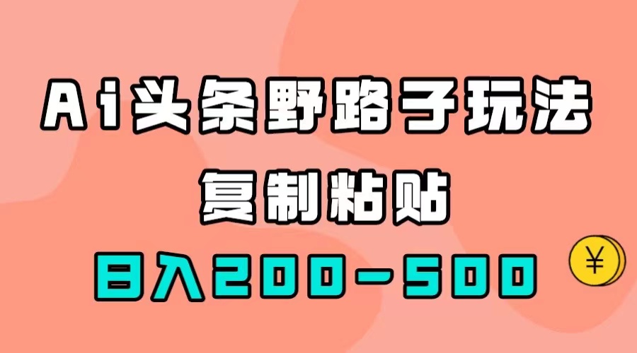 AI头条野路子玩法，只需复制粘贴，日入200-500+-智宇达资源网