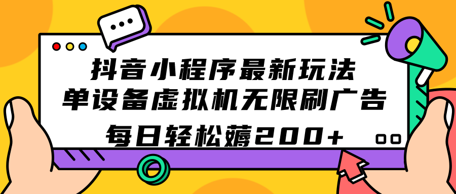 抖音小程序最新玩法  单设备虚拟机无限刷广告 每日轻松薅200+-智宇达资源网