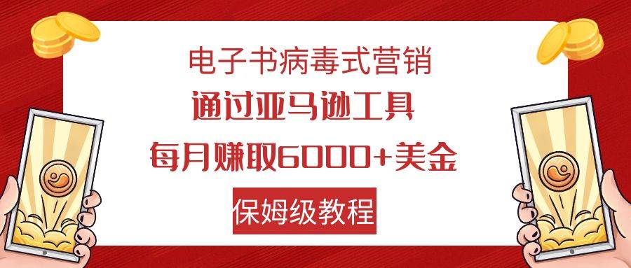 电子书病毒式营销 通过亚马逊工具每月赚6000+美金 小白轻松上手 保姆级教程-智宇达资源网