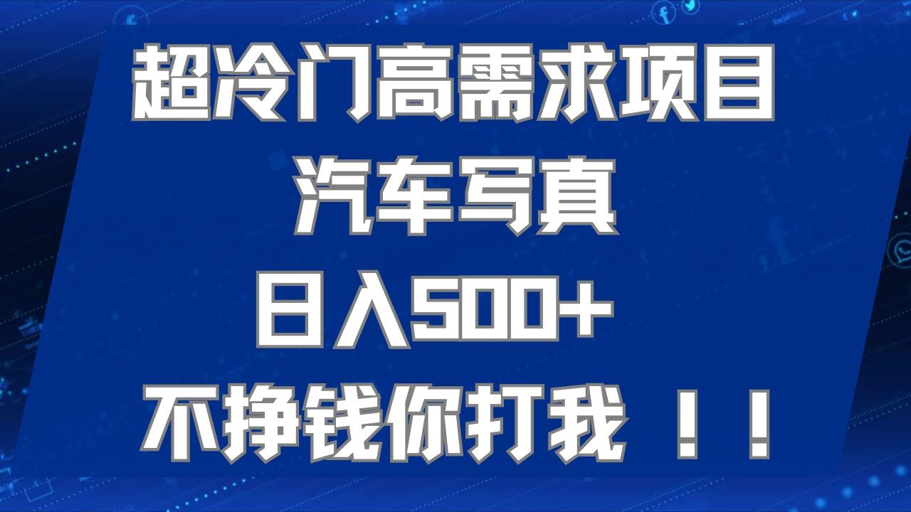 超冷门高需求项目汽车写真 日入500+ 不挣钱你打我!极力推荐！！-智宇达资源网