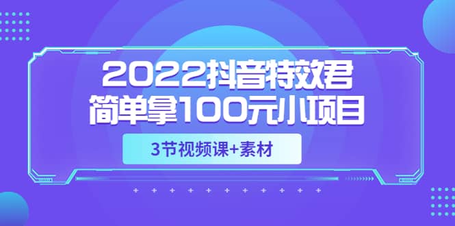 图片[1]-2022抖音特效君简单拿100元小项目，可深耕赚更多（3节视频课+素材）-智宇达资源网