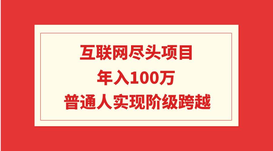 互联网尽头项目：年入100W，普通人实现阶级跨越-智宇达资源网